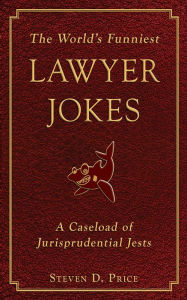 Title: The World's Funniest Lawyer Jokes: A Caseload of Jurisprudential Jests, Author: Steven D. Price