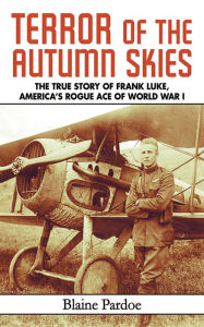 Title: Terror of the Autumn Skies: The True Story of Frank Luke, America's Rogue Ace of World War I, Author: Blaine Pardoe