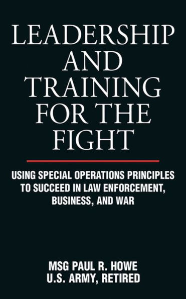 Leadership and Training for the Fight: Using Special Operations Principles to Succeed Law Enforcement, Business, War