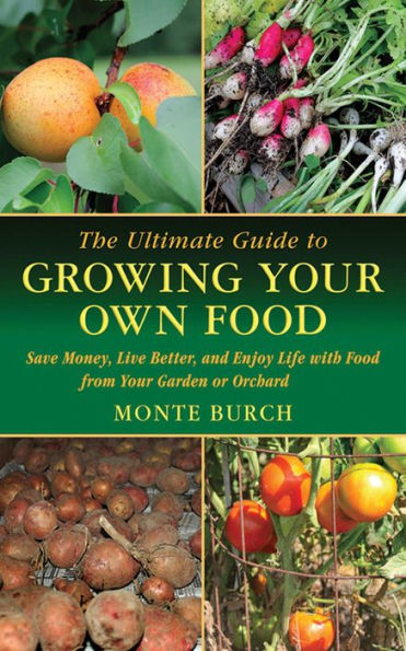 The Ultimate Guide to Growing Your Own Food: Save Money, Live Better, and Enjoy Life with Food from Garden or Orchard