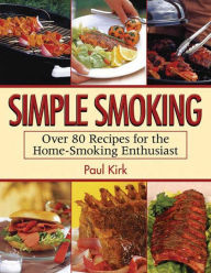 Title: Simple Smoking: Over 80 Recipes for the Home-Smoking Enthusiast, Author: Paul Kirk