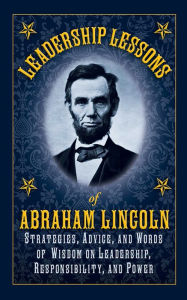 Title: Leadership Lessons of Abraham Lincoln: Strategies, Advice, and Words of Wisdom on Leadership, Responsibility, and Power, Author: Abraham Lincoln