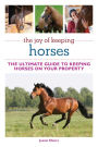 The Joy of Keeping Horses: The Ultimate Guide to Keeping Horses on Your Property