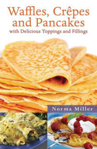 Title: Waffles, Crepes, and Pancakes: With Delicious Toppings and Fillings, Author: Norma Miller