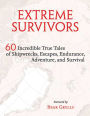 Extreme Survivors: 60 Incredible True Tales of Shipwrecks, Escapes, Endurance, Adventure, and Survival