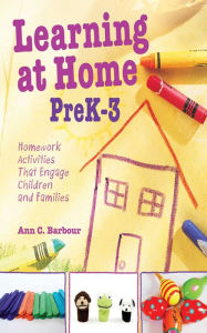 Title: Learning at Home Pre K-3: Homework Activities that Engage Children and Families, Author: Ann C. Barbour