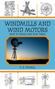 Title: Windmills and Wind Motors: How to Build and Run Them, Author: F. E. Powell