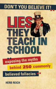 Title: Lies They Teach in School: Exposing the Myths Behind 250 Commonly Believed Fallacies, Author: Herb W. Reich