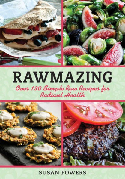 Rawmazing: Over 130 Simple Raw Recipes for Radiant Health