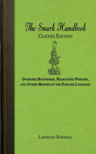 Title: The Snark Handbook: Clichï¿½s Edition: Overused Buzzwords, Hackneyed Phrases, and Other Misuses of the English Language, Author: Lawrence Dorfman