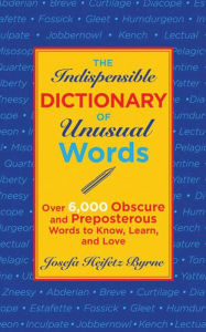 Title: The Indispensable Dictionary of Unusual Words: Over 6,000 Obscure and Preposterous Words to Know, Learn, and Love, Author: Josefa Heifetz Byrne