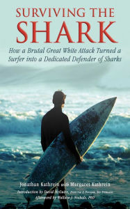 Title: Surviving the Shark: How a Brutal Great White Attack Turned a Surfer into a Dedicated Defender of Sharks, Author: Jonathan Kathrein