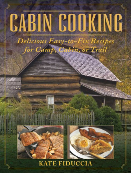 Cabin Cooking: Delicious Easy-to-Fix Recipes for Camp Cabin or Trail