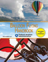 Title: Balloon Flying Handbook (Federal Aviation Administration): FAA-H-8083-11A, Author: Federal Aviation Administration