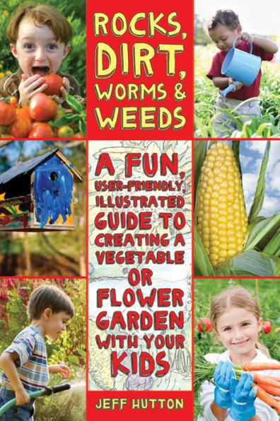 Rocks, Dirt, Worms & Weeds: a Fun, User-Friendly, Illustrated Guide to Creating Vegetable or Flower Garden with Your Kids