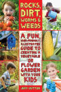 Rocks, Dirt, Worms & Weeds: A Fun, User-Friendly, Illustrated Guide to Creating a Vegetable or Flower Garden with Your Kids