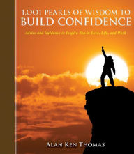 Title: 1,001 Pearls of Wisdom to Build Confidence: Advice and Guidance to Inspire You in Love, Life, and Work, Author: Alan Ken Thomas
