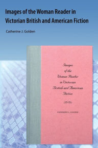 Title: Images of the Woman Reader in Victorian British and American Fiction, Author: Catherine J. Golden