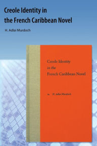 Title: Creole Identity in the French Caribbean Novel, Author: H. Adlai Murdoch