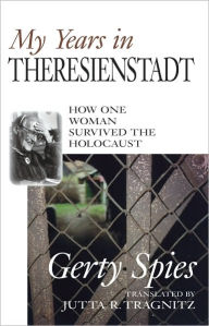 Title: My Years in Theresienstadt: How One Woman Survived the Holocaust, Author: Gerty Spies