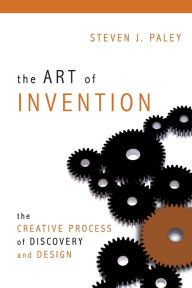 Title: The Art of Invention: The Creative Process of Discovery and Design, Author: Steven J. Paley