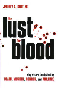 Title: The Lust for Blood: Why We Are Fascinated by Death, Murder, Horror, and Violence, Author: Jeffrey A. Kottler