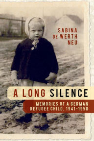 Title: A Long Silence: Memories of a German Refugee Child, 1941-1958, Author: Sabina De Werth Neu