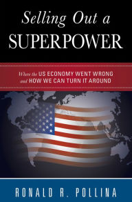 Title: Selling Out a Superpower: Where the U.S. Economy Went Wrong and How We Can Turn It Around, Author: Ronald R. Pollina