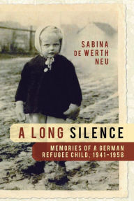 Title: A Long Silence: Memories of a German Refugee Child, 1941-1958, Author: Sabina De Werth Neu