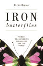 Iron Butterflies: Women Transforming Themselves and the World