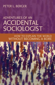 Title: Adventures of an Accidental Sociologist: How to Explain the World Without Becoming a Bore, Author: Peter L. Berger