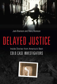 Title: Delayed Justice: Inside Stories from America's Best Cold Case Investigations, Author: Jack Branson