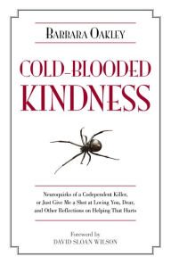 Title: Cold-Blooded Kindness: Neuroquirks of a Codependent Killer, or Just Give Me a Shot at Loving You, Dear, and Other Reflections on Helping That Hurts, Author: Barbara Oakley Ph.D