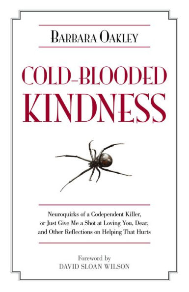 Cold-Blooded Kindness: Neuroquirks of a Codependent Killer, or Just Give Me a Shot at Loving You, Dear, and Other Reflections on Helping That Hurts