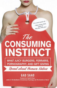 Title: The Consuming Instinct: What Juicy Burgers, Ferraris, Pornography, and Gift Giving Reveal about Human Nature, Author: Gad Saad