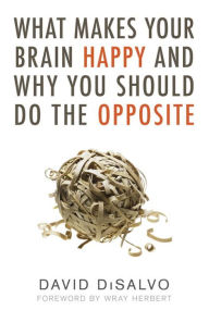 Title: What Makes Your Brain Happy and Why You Should Do the Opposite, Author: David Disalvo