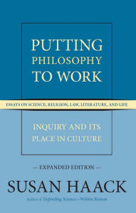 Title: Putting Philosophy to Work: Inquiry and Its Place in Culture -- Essays on Science, Religion, Law, Literature, and Life, Author: Susan Haack