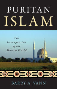 Title: Puritan Islam: The Geoexpansion of the Muslim World, Author: Barry A. Vann