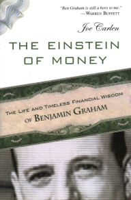 Title: The Einstein of Money: The Life and Timeless Financial Wisdom of Benjamin Graham, Author: Joe Carlen