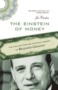 Title: The Einstein of Money: The Life and Timeless Financial Wisdom of Benjamin Graham, Author: Joe Carlen