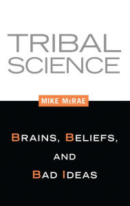 Title: Tribal Science: Brains, Beliefs, and Bad Ideas, Author: Mike Mcrae