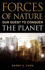 Title: Forces of Nature: Our Quest to Conquer the Planet, Author: Barry A. Vann