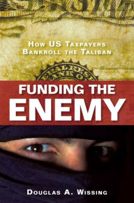 Title: Funding the Enemy: How US Taxpayers Bankroll the Taliban, Author: Douglas A. Wissing