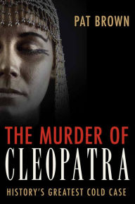 Title: The Murder of Cleopatra: History's Greatest Cold Case, Author: Pat Brown