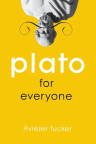 Title: Plato for Everyone, Author: Aviezer Tucker Harvard University