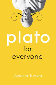 Title: Plato for Everyone, Author: Aviezer Tucker Harvard University