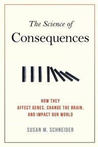 Title: The Science of Consequences: How They Affect Genes, Change the Brain, and Impact Our World, Author: Susan M. Schneider