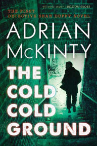 Title: The Cold Cold Ground: A Detective Sean Duffy Novel, Author: Adrian McKinty