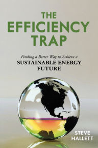 Title: The Efficiency Trap: Finding a Better Way to Achieve a Sustainable Energy Future, Author: Steve Hallett