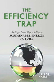 Title: The Efficiency Trap: Finding a Better Way to Achieve a Sustainable Energy Future, Author: Steve Hallett